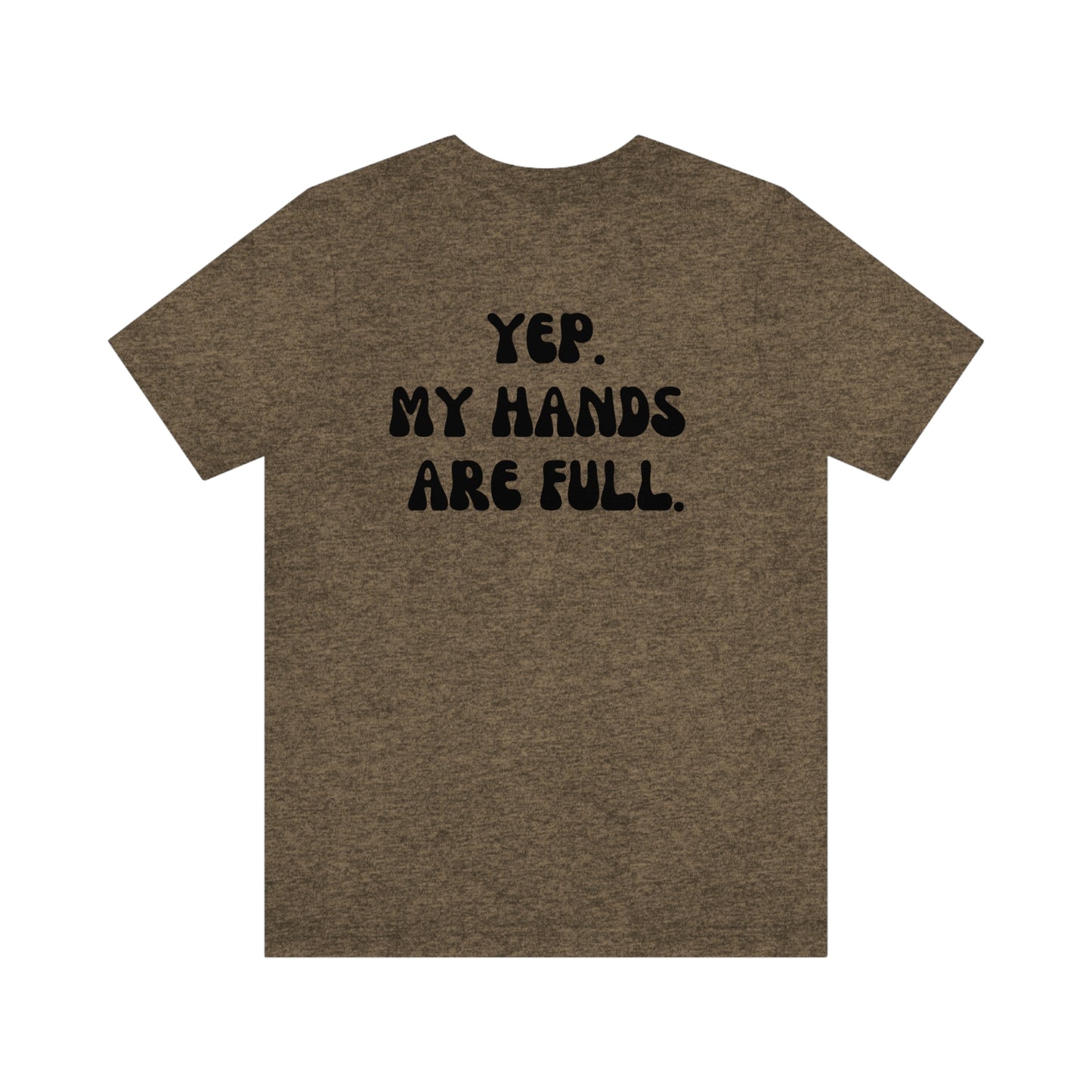“YEP. MY HANDS ARE FULL” TEE