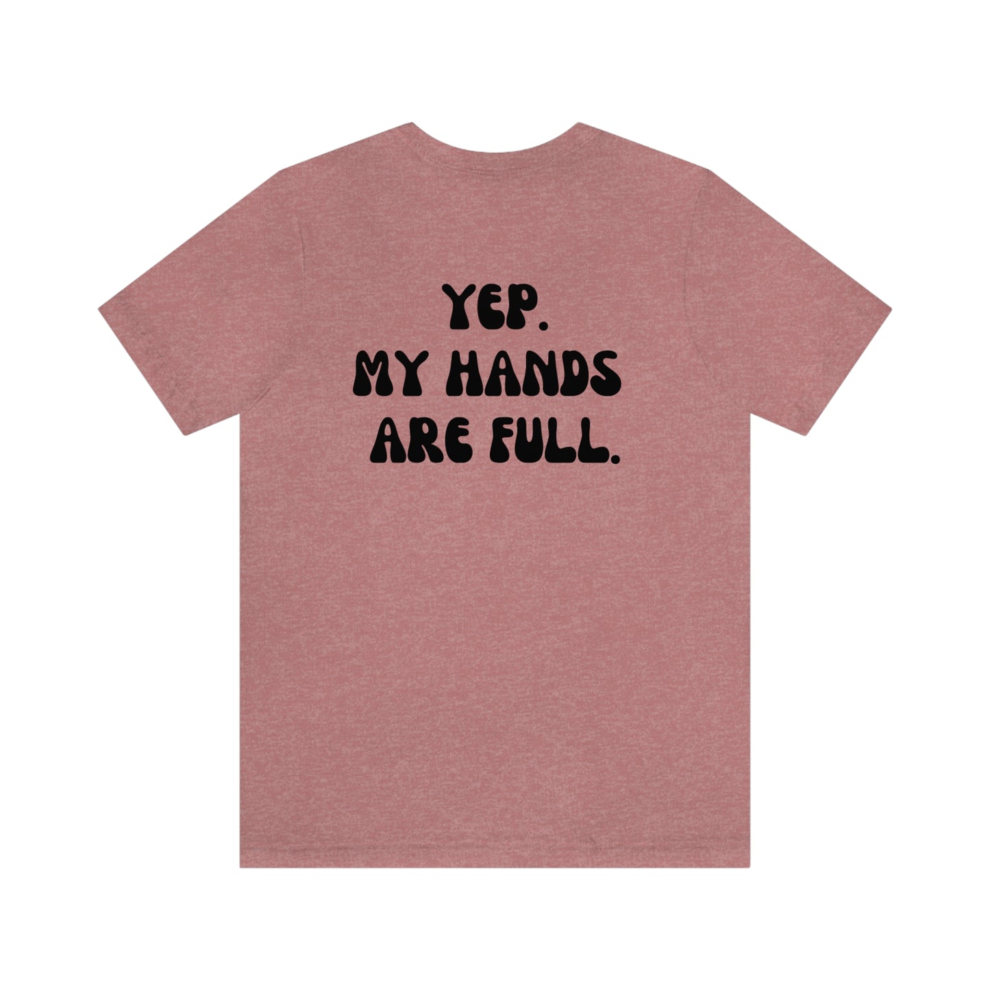 “YEP. MY HANDS ARE FULL” TEE